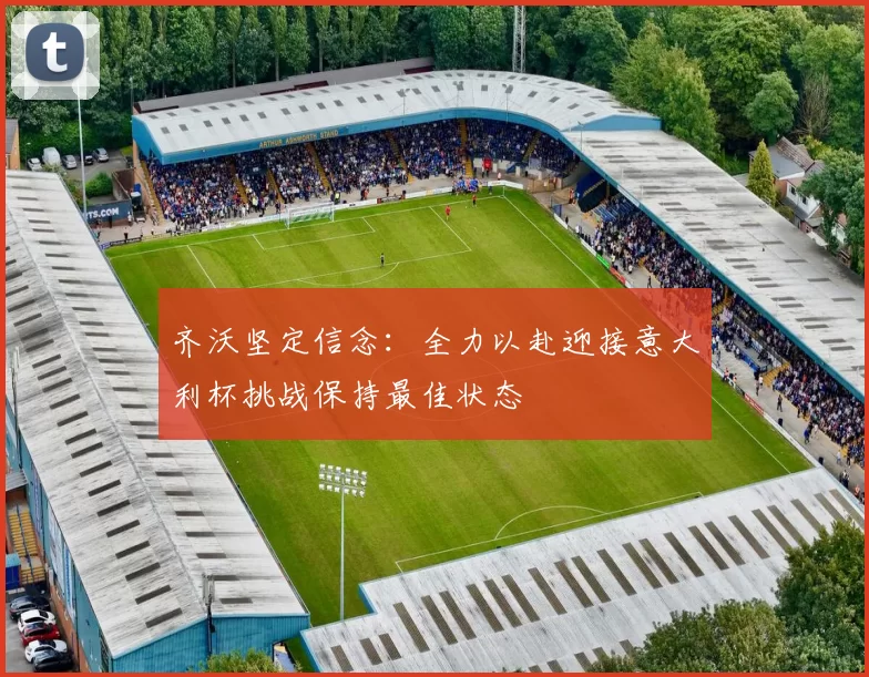 齐沃坚定信念：全力以赴迎接意大利杯挑战保持最佳状态