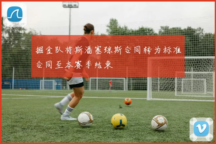 掘金队将斯潘塞琼斯合同转为标准合同至本赛季结束