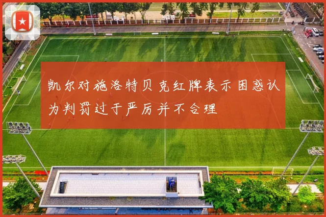 凯尔对施洛特贝克红牌表示困惑认为判罚过于严厉并不合理