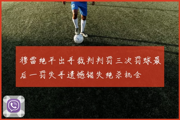 穆雷绝平出手裁判判罚三次罚球最后一罚失手遗憾错失绝杀机会