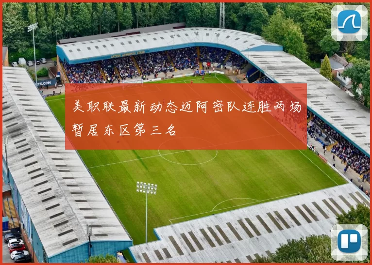 美职联最新动态迈阿密队连胜两场暂居东区第三名