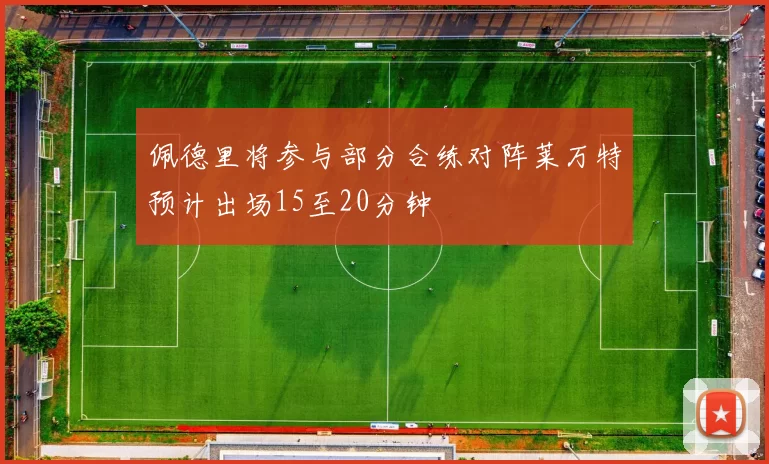 佩德里将参与部分合练对阵莱万特预计出场15至20分钟