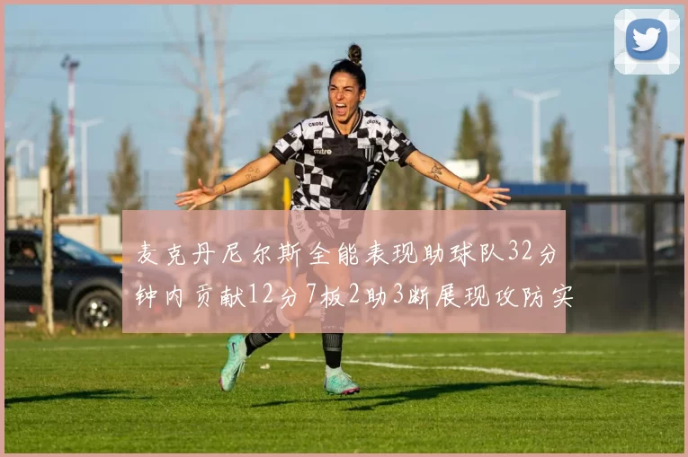 麦克丹尼尔斯全能表现助球队32分钟内贡献12分7板2助3断展现攻防实力