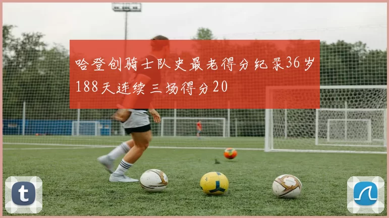 哈登创骑士队史最老得分纪录36岁188天连续三场得分20