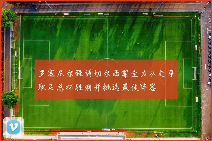 罗塞尼尔强调切尔西需全力以赴争取足总杯胜利并挑选最佳阵容
