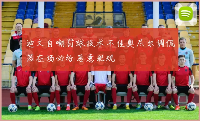 迪文自嘲罚球技术不佳奥尼尔调侃若在场必给恶意犯规