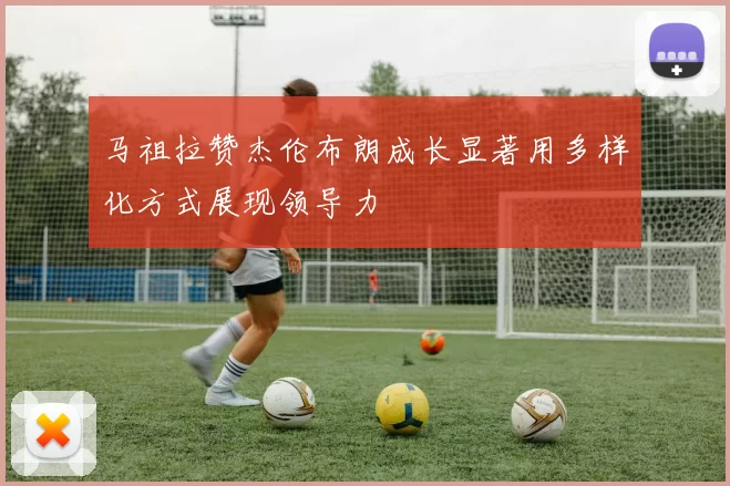 马祖拉赞杰伦布朗成长显著用多样化方式展现领导力