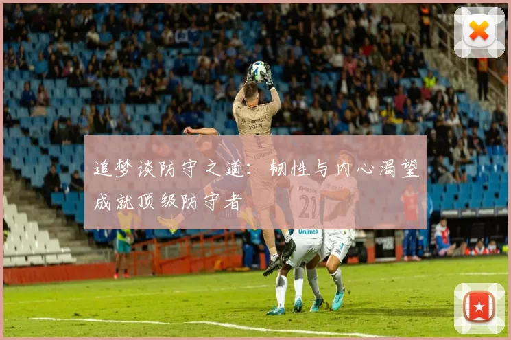 追梦谈防守之道：韧性与内心渴望成就顶级防守者