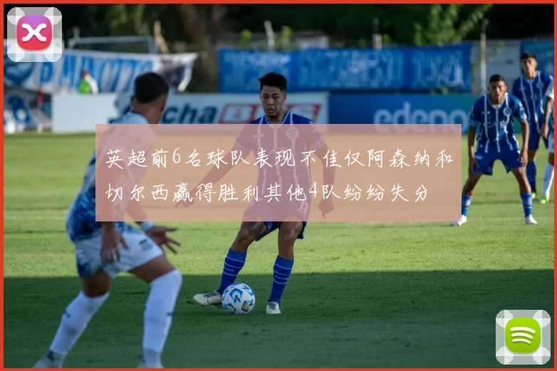 英超前6名球队表现不佳仅阿森纳和切尔西赢得胜利其他4队纷纷失分