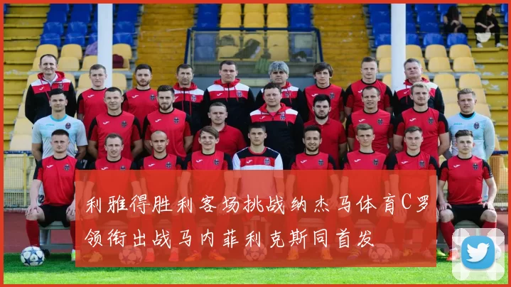 利雅得胜利客场挑战纳杰马体育C罗领衔出战马内菲利克斯同首发